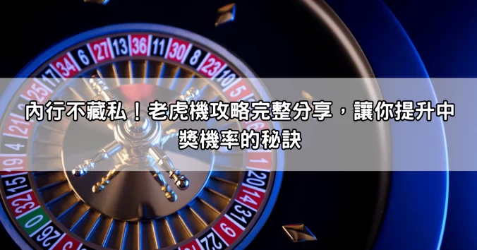內行不藏私！老虎機攻略完整分享，讓你提升中獎機率的秘訣