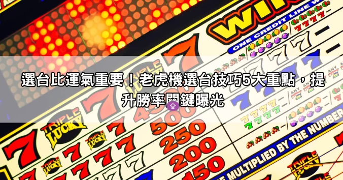 選台比運氣重要！老虎機選台技巧5大重點，提升勝率關鍵曝光